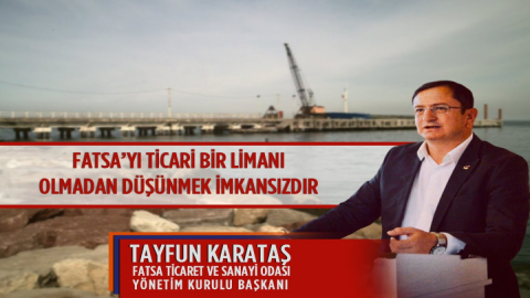Fatsa Ticaret ve Sanayi Odası Başkanı Tayfun Karataş: “FATSA’YI TİCARİ BİR LiMANI OLMADAN DüŞüNMEK iMKANSIZDIR”