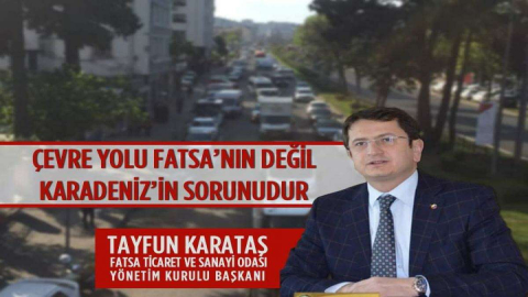 Fatsa Ticaret ve Sanayi Odası Başkanı Tayfun Karataş:“Çevre Yolu Fatsa’nın Değil Karadeniz’in Sorunudur”