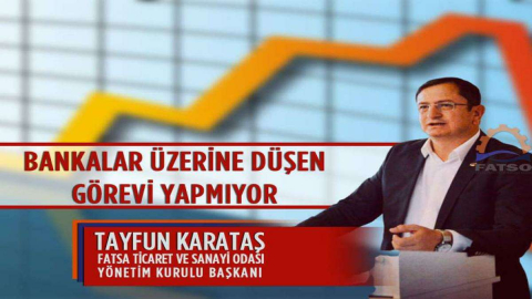 Fatsa Ticaret ve Sanayi Odası (FATSO) Yönetim Kurulu Başkanı Tayfun Karataş:“Bankalar Üzerine Düşen Görevi Yapmıyor”